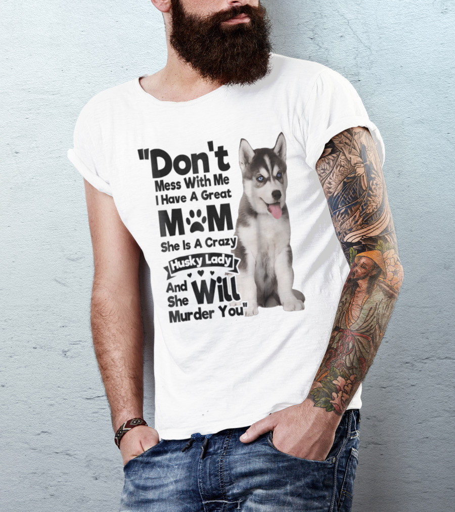Don't Mess With Me I Have A Great Mom She Is A Crazy Husky Lady And She Will Murder You T-Shirt