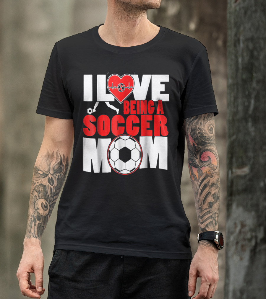 I Love Being A Soccer Mom T-Shirt