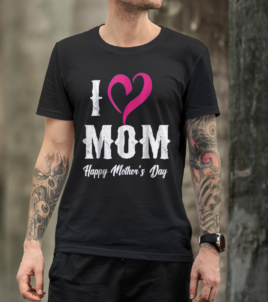 I Love Mom Heart Happy Mother's Day T-Shirt