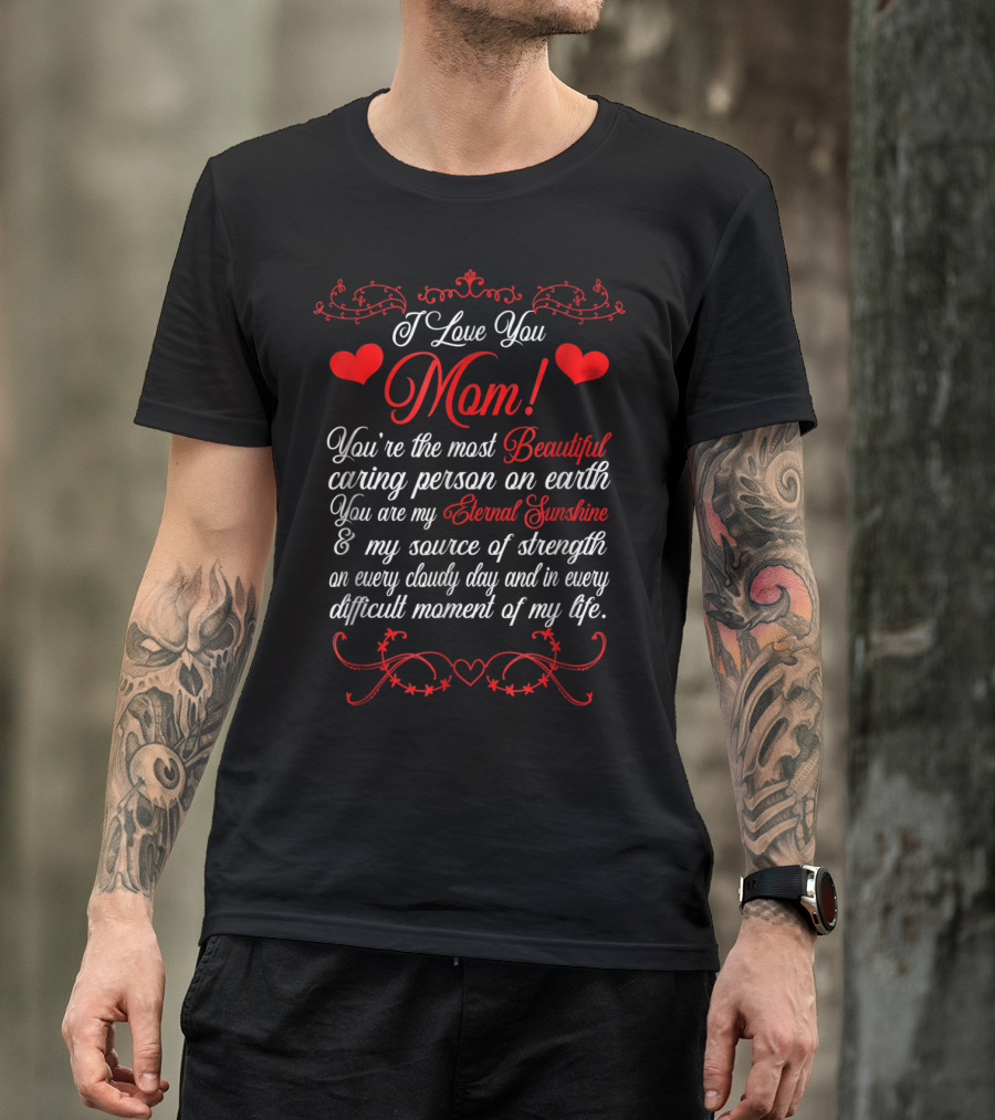 I Love You Mom Beautiful Caring Person Eternal Sunshine Source Of Strength T-Shirt
