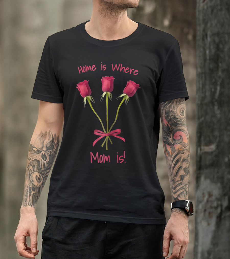 Turtletay Rose Flower Home Is Where Mom Is T-Shirt