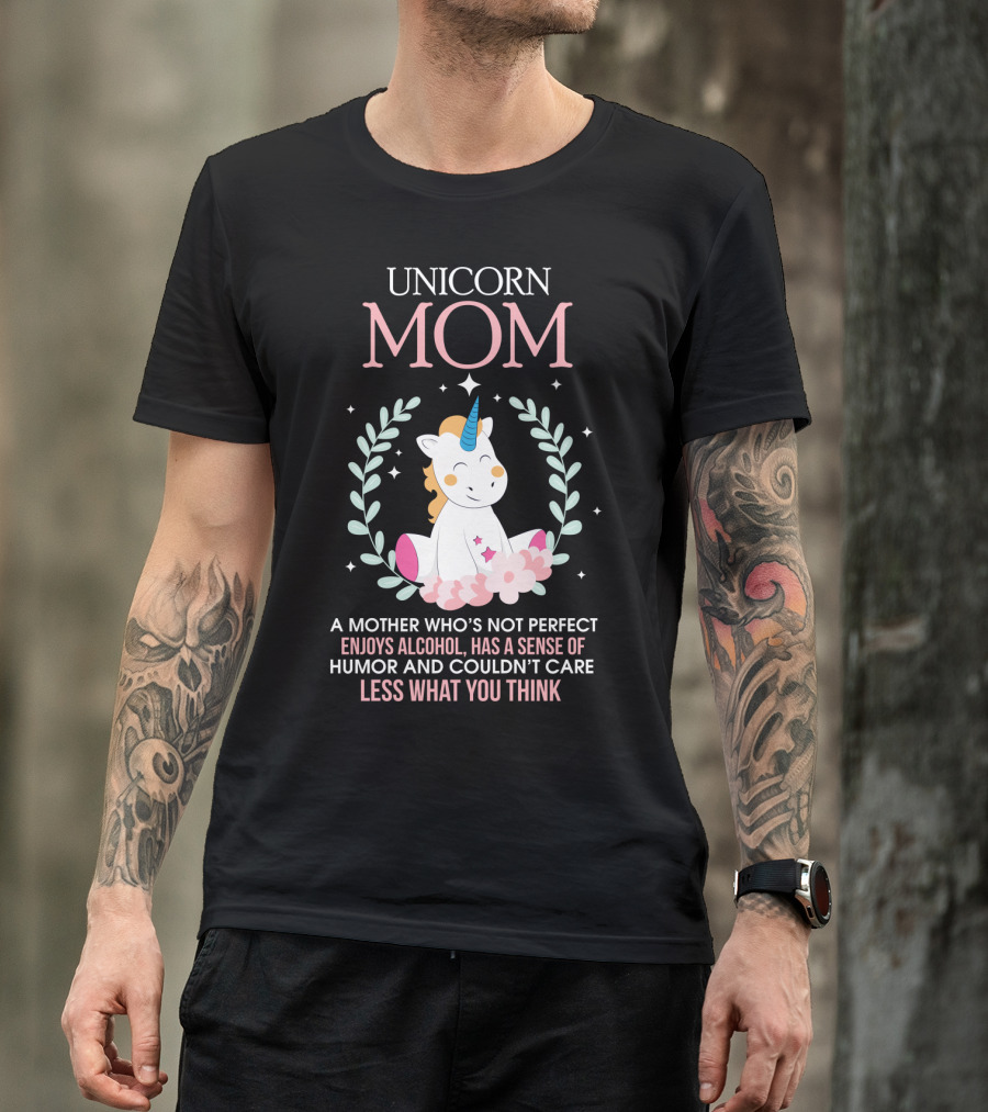 Unicorn Mom A Mother Who's Not Perfect Enjoys Alcohol Has A Sense Of Humor And Couldn't Care Less What You Think T-Shirt