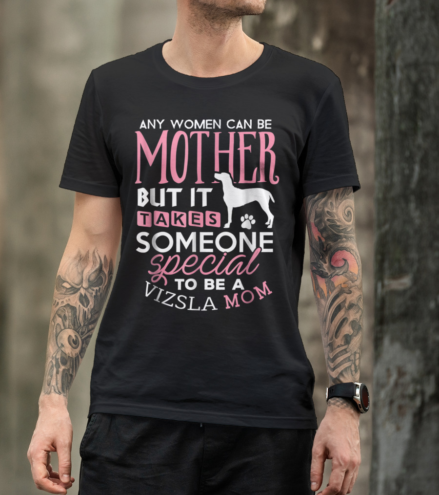 Any Women Can Be Mother But It Takes Someone Special To Be A Vizsla Mom T-Shirt