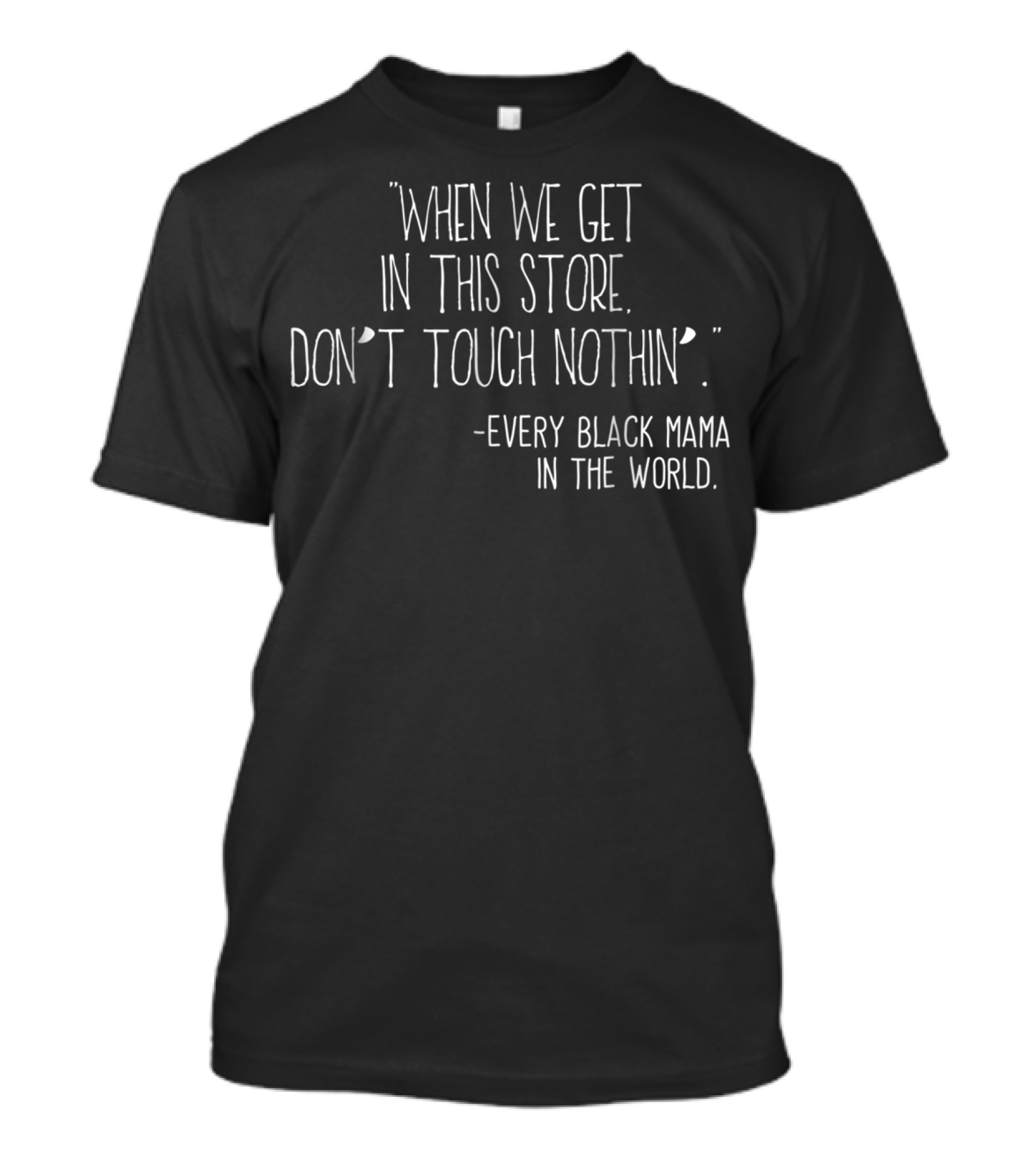 When We Get In This Store Don't Touch Nothin Every Black Mama In The World T-Shirt