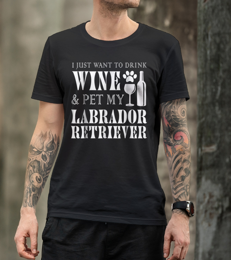 I Just Want To Drink Wine And Pet My Labrador Retriever T-Shirt