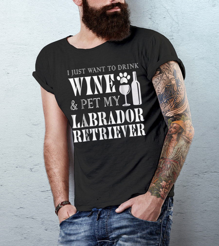 I Just Want To Drink Wine And Pet My Labrador Retriever T-Shirt