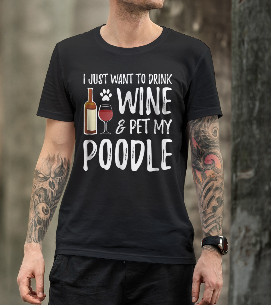 I Just Want To Drink Wine And Pet My Poodle Funny Dog Mom Or Dog Dad Idea81 T-Shirt