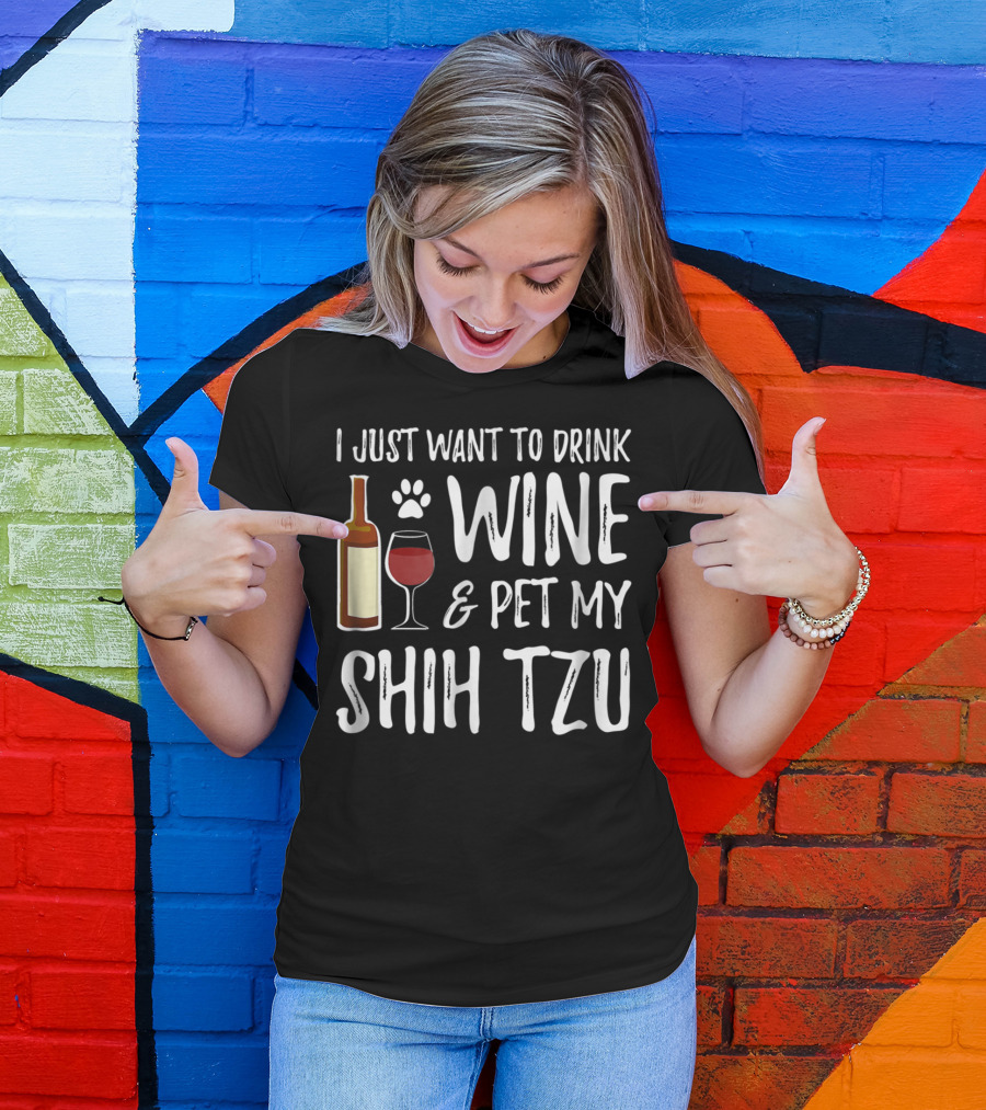 I Just Want To Drink Wine And Pet My Shih Tzu Dog Mom Or Dog Dad Idea84 T-Shirt