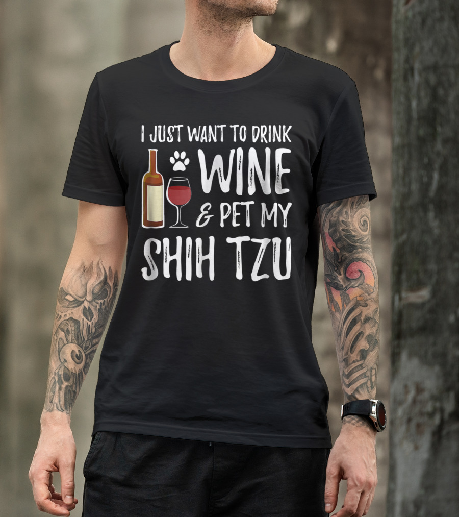 I Just Want To Drink Wine And Pet My Shih Tzu Dog Mom Or Dog Dad Idea84 T-Shirt