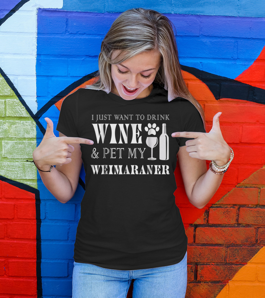 I Just Want To Drink Wine And Pet My Weimaraner T-Shirt