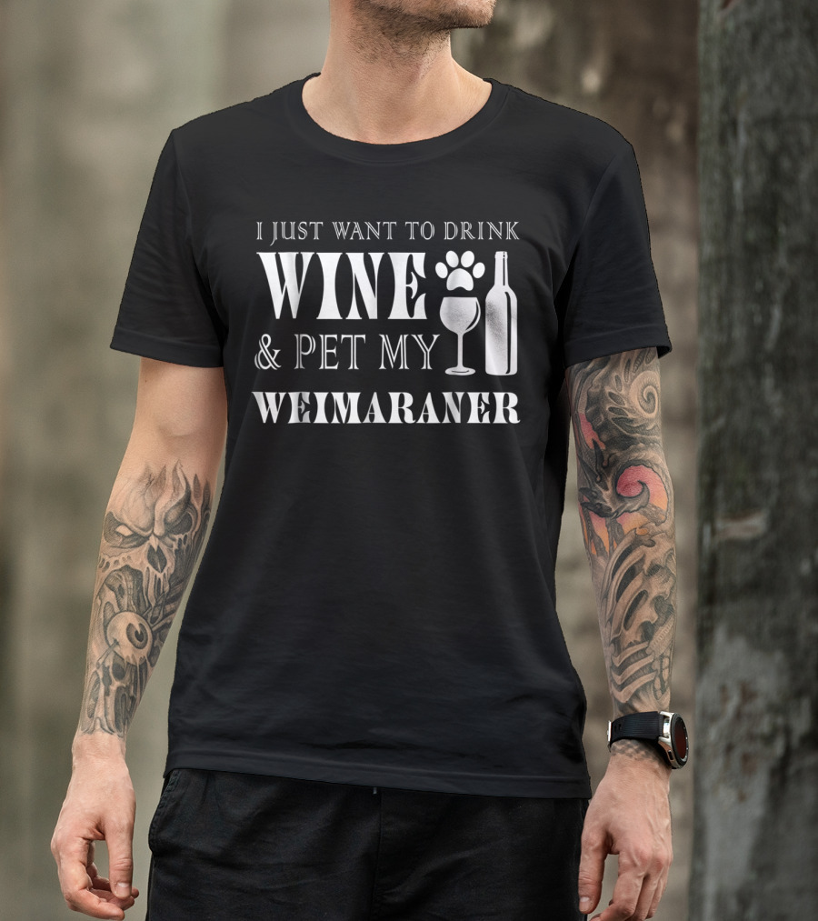 I Just Want To Drink Wine And Pet My Weimaraner T-Shirt