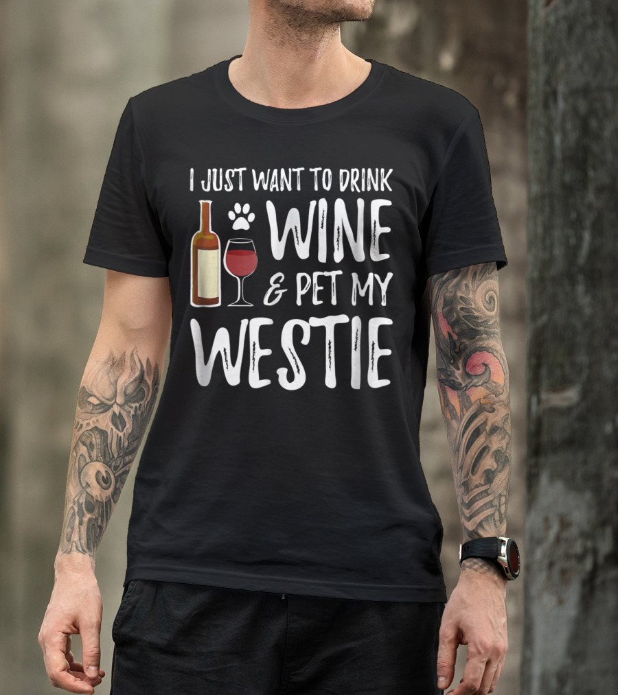 I Just Want To Drink Wine And Pet My Westie Dog Mom Dad Idea89 T-Shirt