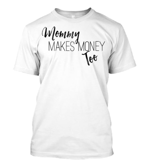 Mommy Makes Money Too Proud T-Shirt