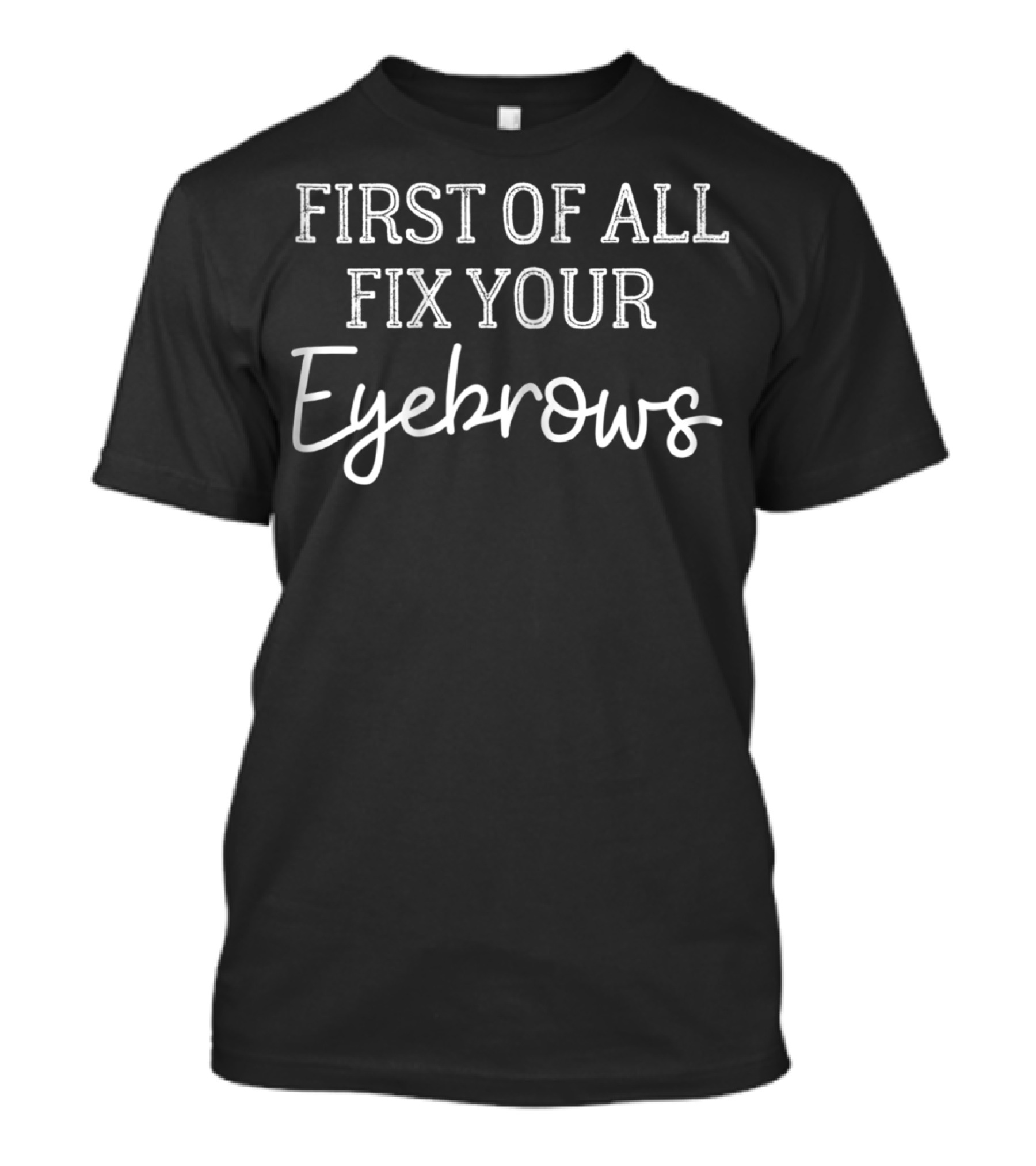 First Of All Fix Your Eyebrows Cute Makeup Mom19 T-Shirt