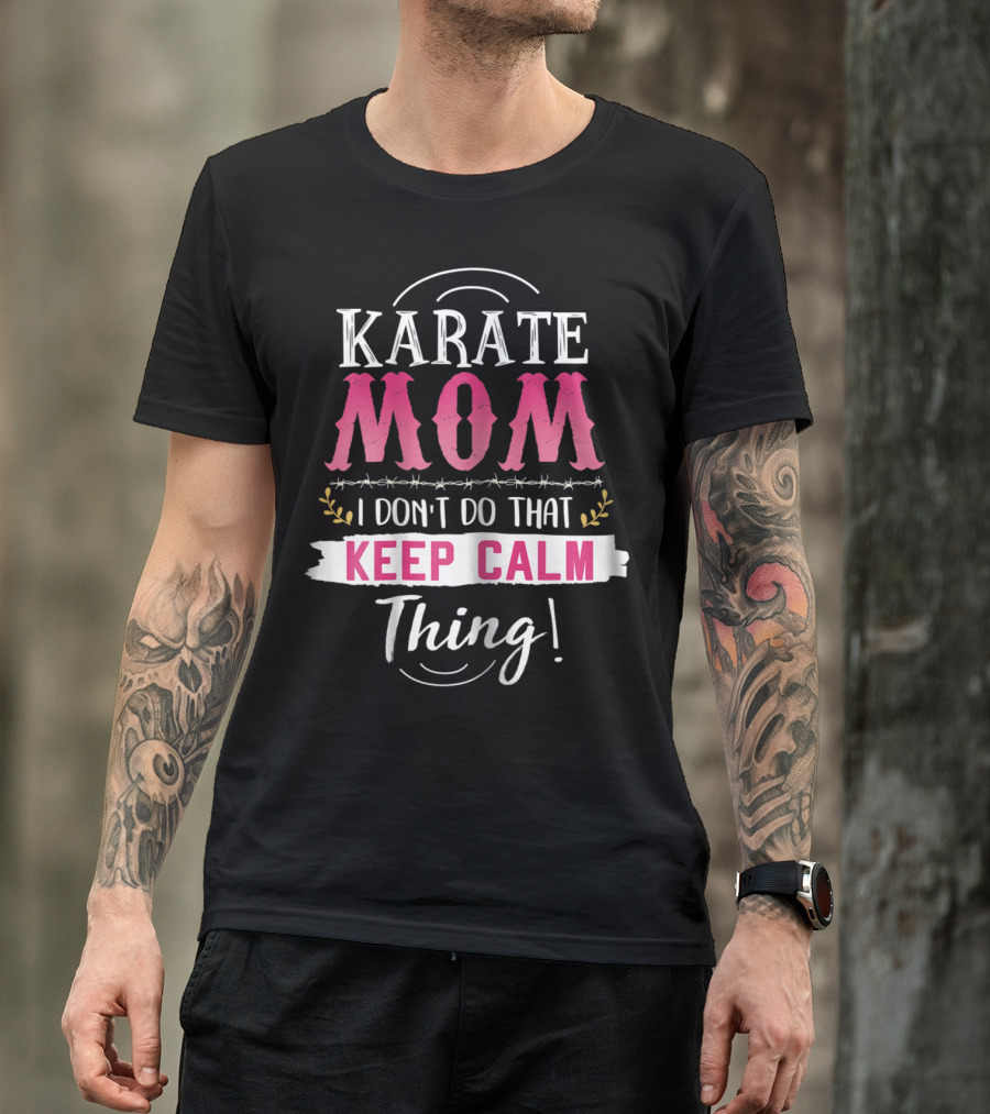 Karate Mom I Don't Do That Keep Calm Thing Funny Kyokushin Best Mother T-Shirt