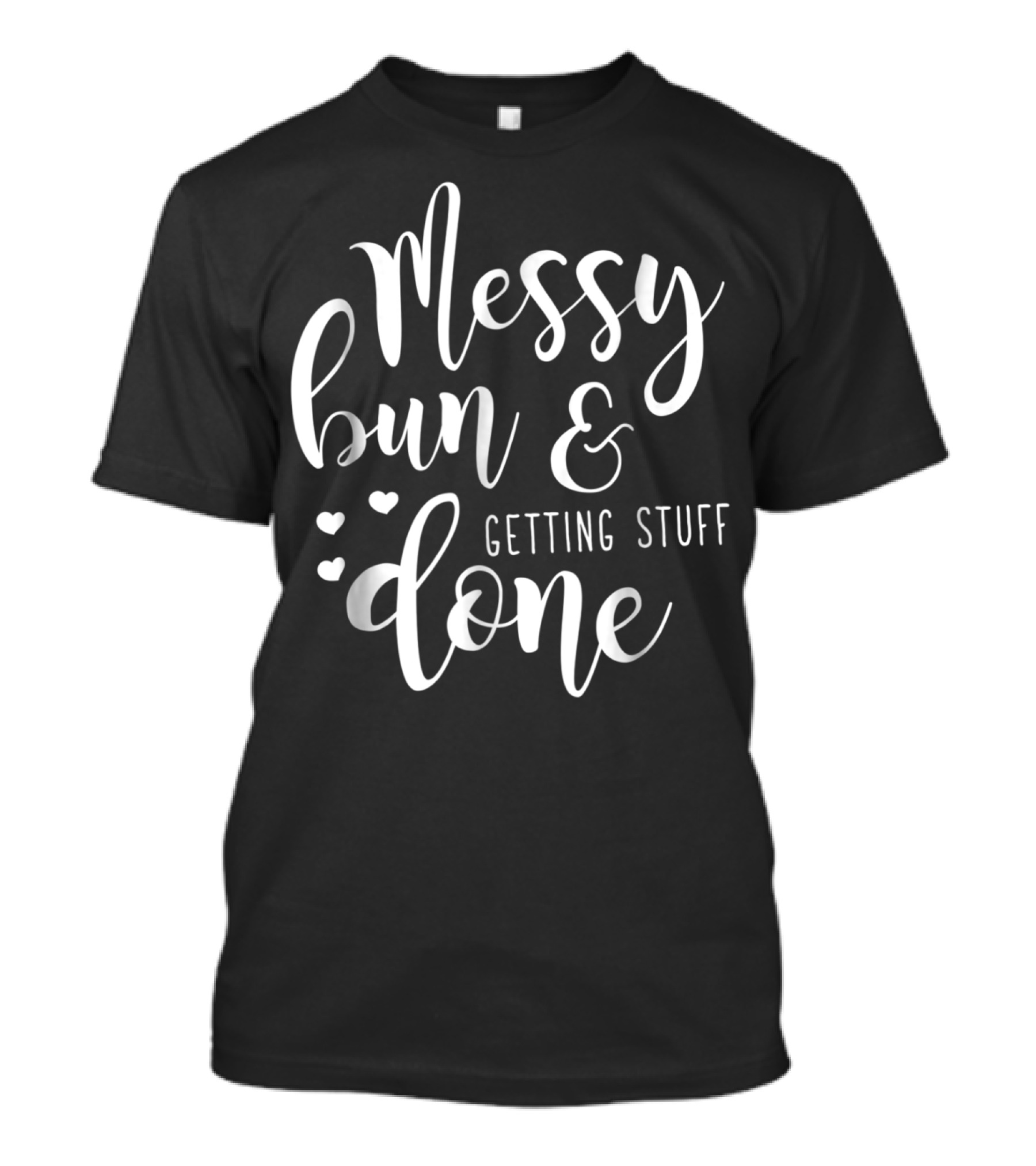 Messy Bun Getting Stuff Done Hearts T-Shirt