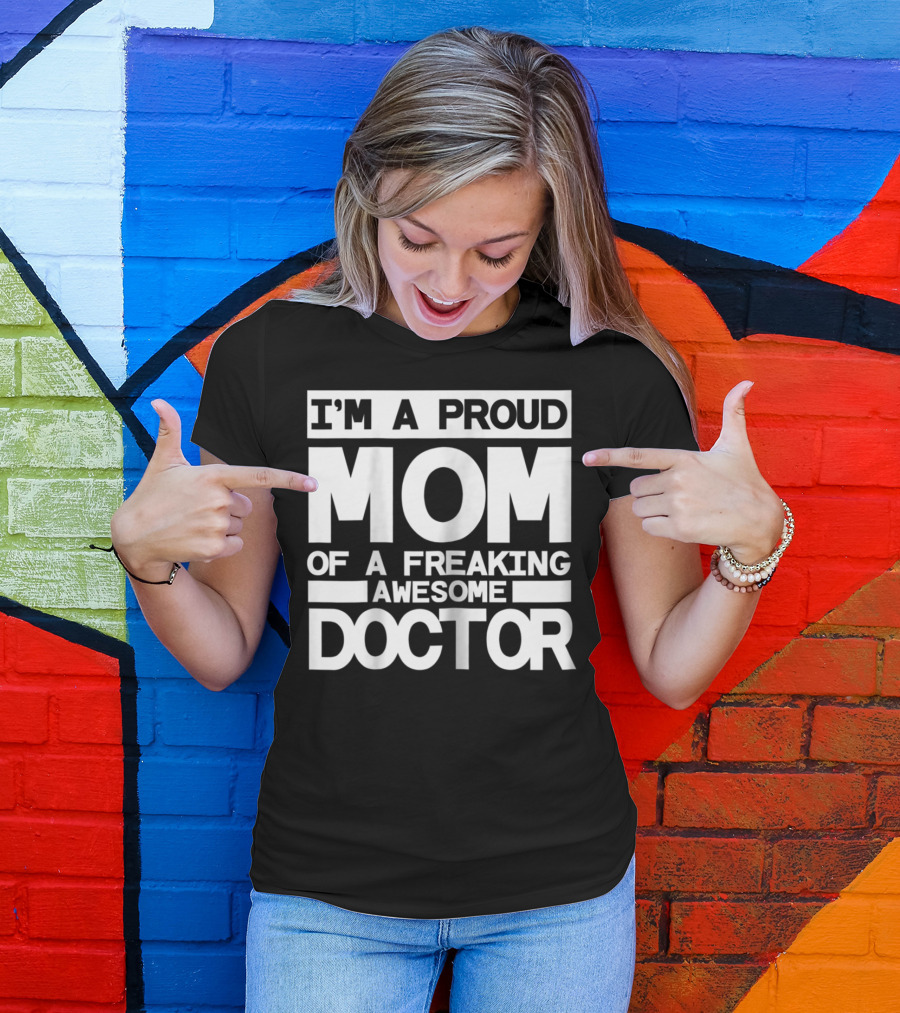 I'M A PROUD MOM OF A FREAKING AWESOME DOCTOR T-Shirt