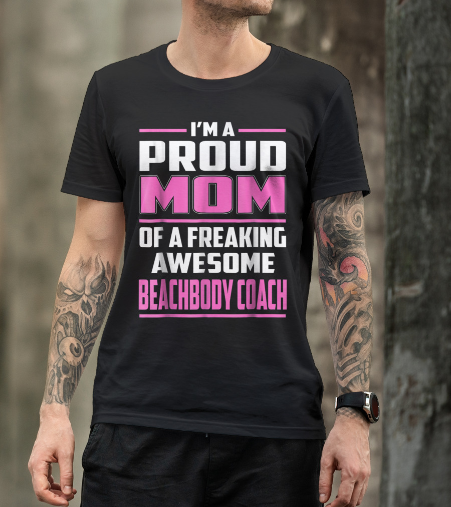 I'm A Proud Mom Of A Freaking Awesome Beachbody Coach T-Shirt