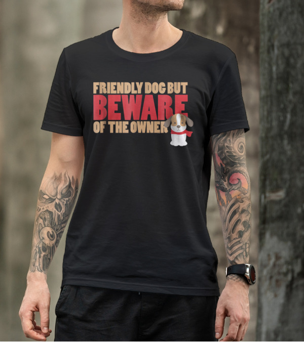 Friendly Dog But Beware Of The Owner Cute Dog Mom Or Dad T-Shirt