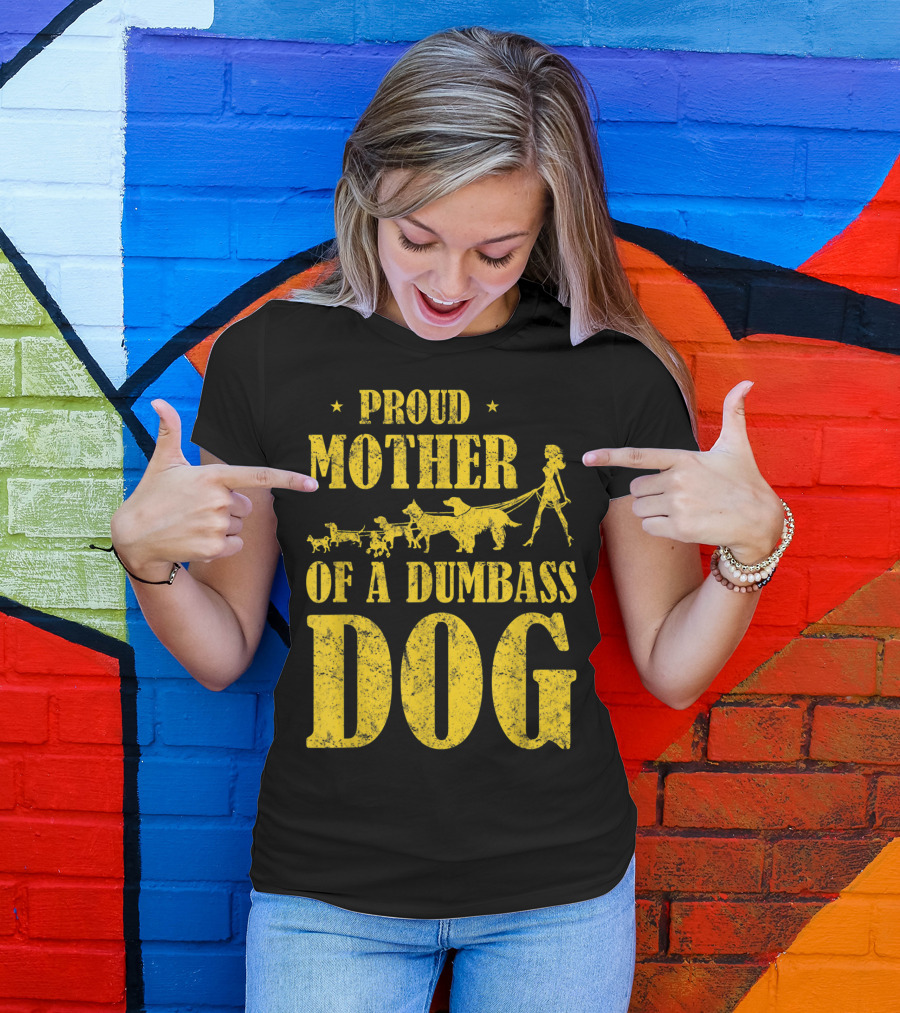 Proud Mother Of A Dumbass Dog Funny Dog Mom T-Shirt