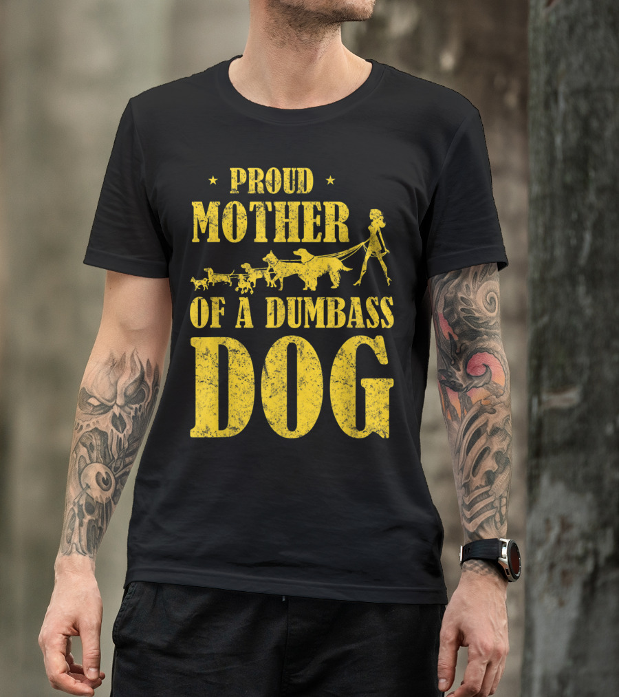 Proud Mother Of A Dumbass Dog Funny Dog Mom T-Shirt