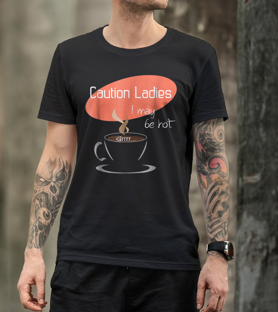 Caution Ladies I May Be Hot Coffee Grrr T-Shirt