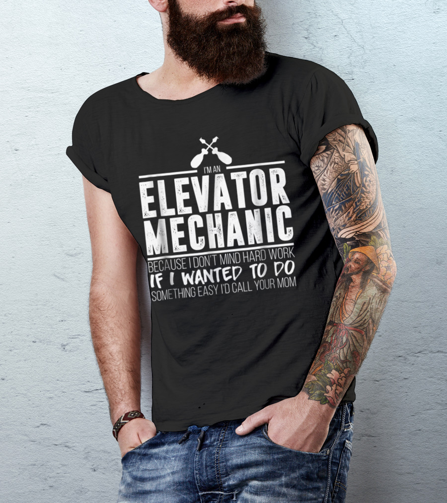 I'm An Elevator Mechanic Because I Don't Mind Hard Work If I Wanted To Do Something Easy I'd Call Your Mom T-Shirt