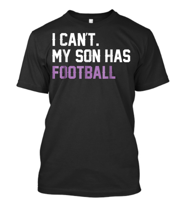 I Can't. My Son Has Football Funny Parent T-Shirt