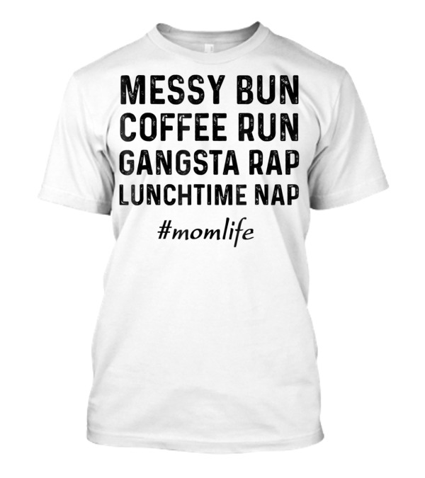 Messy Bun Coffee Run Gangsta Rap Lunchtime Nap #momlife T-Shirt