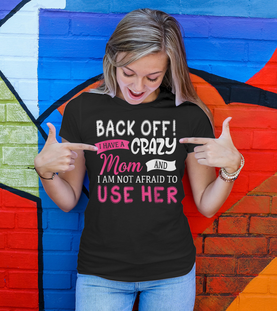 Back Off I Have A Crazy Mom And I Am Not Afraid To Use Her T-Shirt