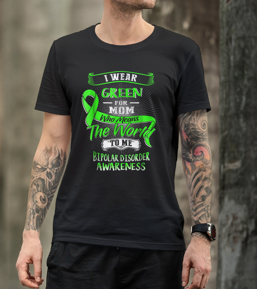 I Wear Green For Mom Who Means The World To Me Bipolar Disorder Awareness T-Shirt