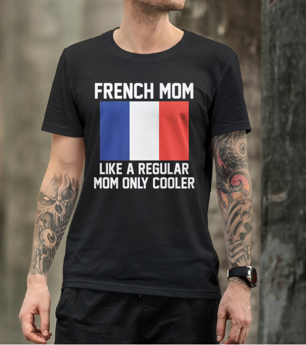 FRENCH MOM LIKE A REGULAR MOM ONLY COOLER FLAG T-Shirt