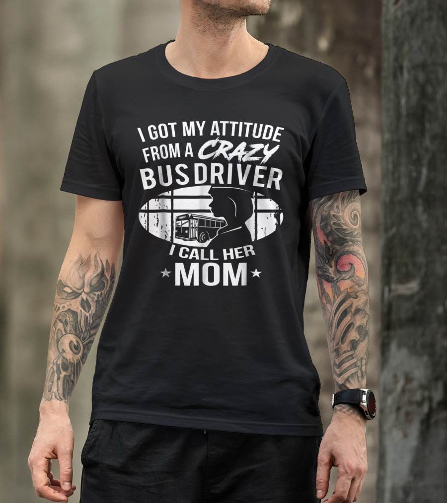 I Got My Attitude From A Crazy Bus Driver I Call Her Mom T-Shirt