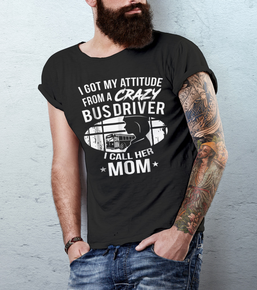 I Got My Attitude From A Crazy Bus Driver I Call Her Mom T-Shirt