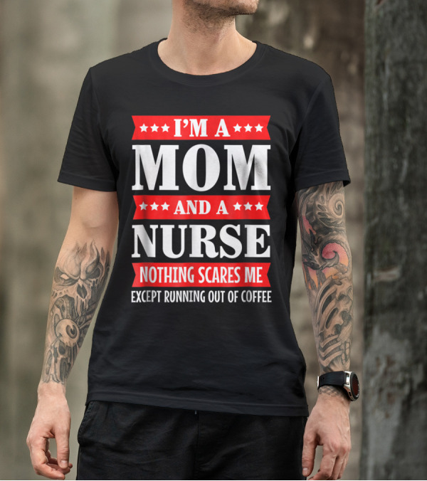 I'm A Mom And A Nurse Nothing Scares Me Except Running Out Of Coffee T-Shirt