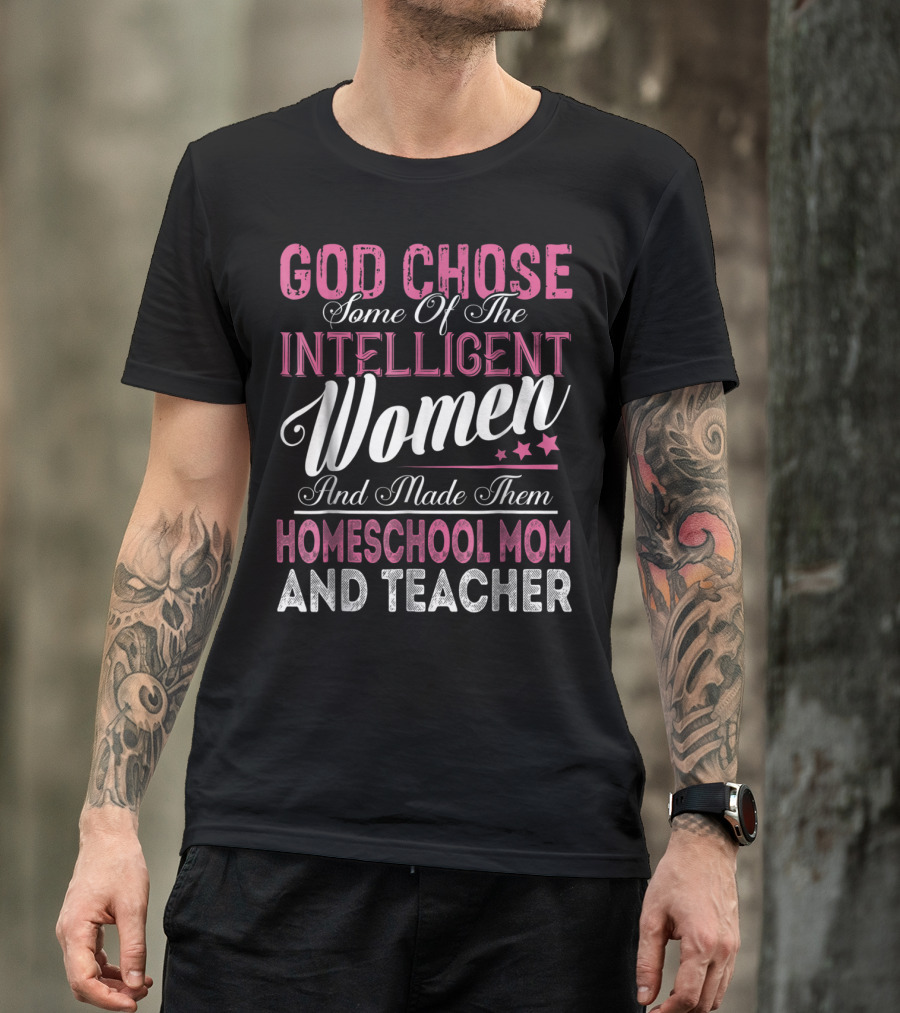 God Chose Some Of The Intelligent Women And Made Them Homeschool Mom And Teacher T-Shirt