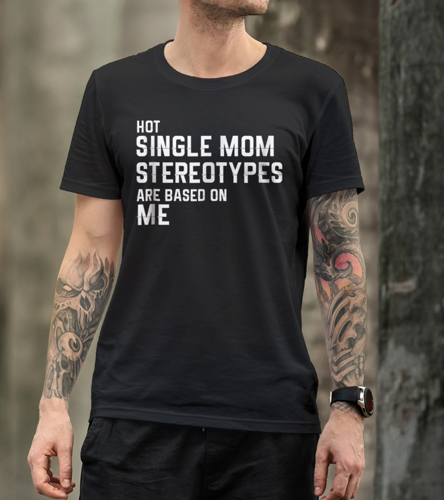 Hot Single Mom Stereotypes Are Based On Me T-Shirt
