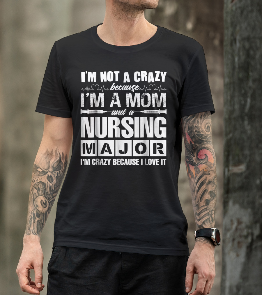 I'm Not A Crazy Because I'm A Mom And A Nursing Major I'm Crazy Because I Love It T-Shirt