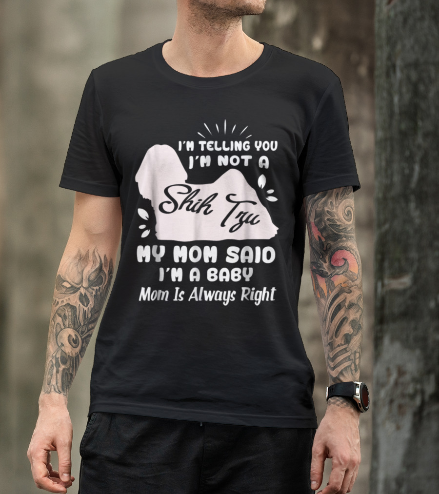I'm Telling You I'm Not A Shih Tzu My Mom Said I'm A Baby Mom Is Always Right T-Shirt