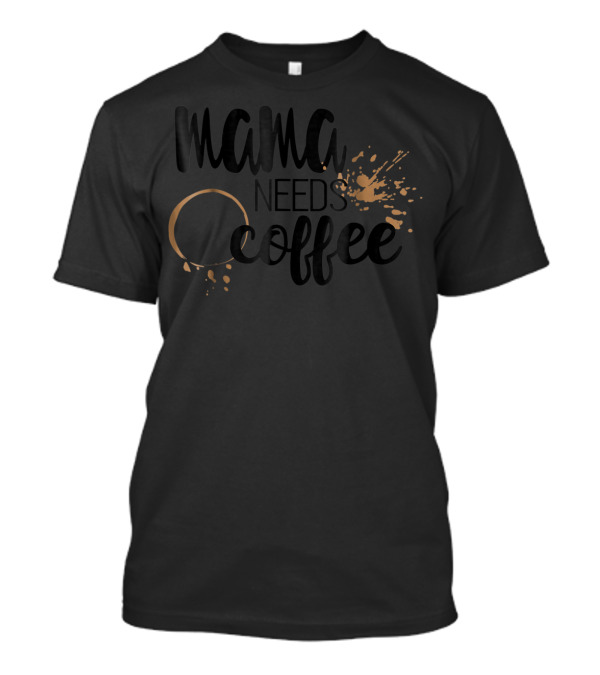Mama Needs Coffee Funny Mom Life Coffee Stain And Splash T-Shirt