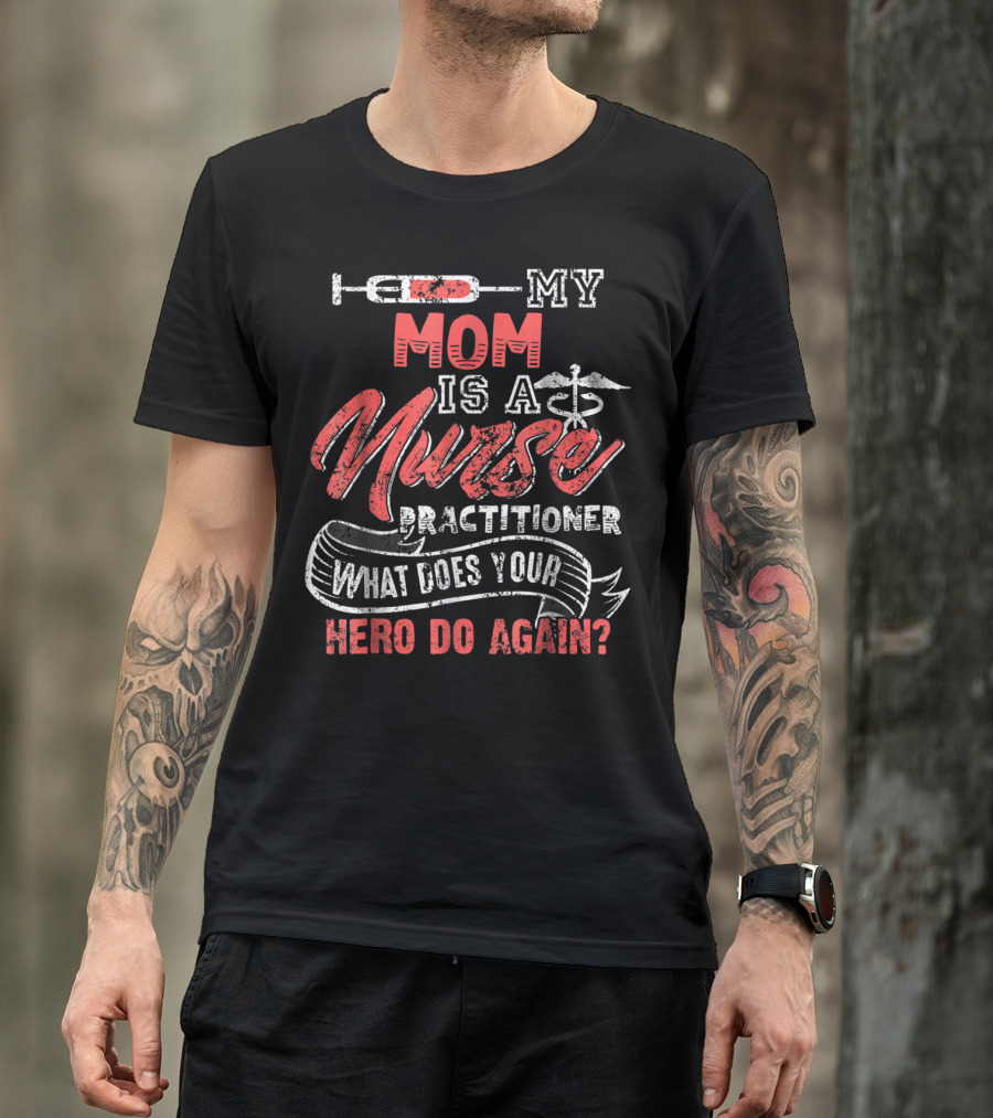 MY MOM IS A NURSE PRACTITIONER WHAT DOES YOUR HERO DO AGAIN? T-Shirt
