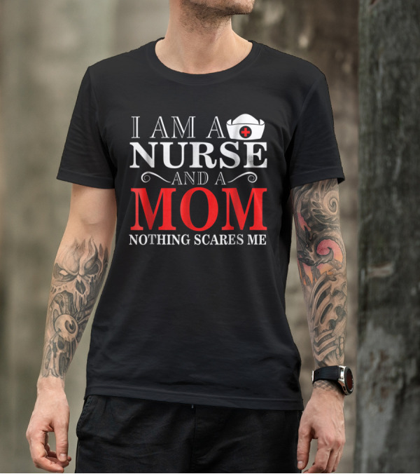I Am A Nurse And A Mom Nothing Scares Me T-Shirt