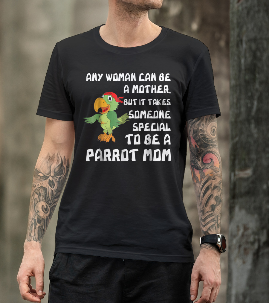 Any Woman Can Be A Mother But It Takes Someone Special To Be A Parrot Mom T-Shirt