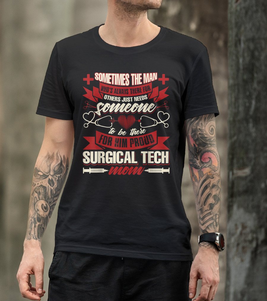 Sometimes The Man Who's Always There For Others Just Needs Someone To Be There For Him Proud Surgical Tech Mom T-Shirt