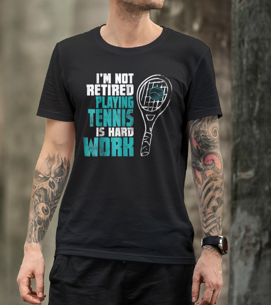 I'm Not Retired Playing Tennis Is Hard Work T-Shirt