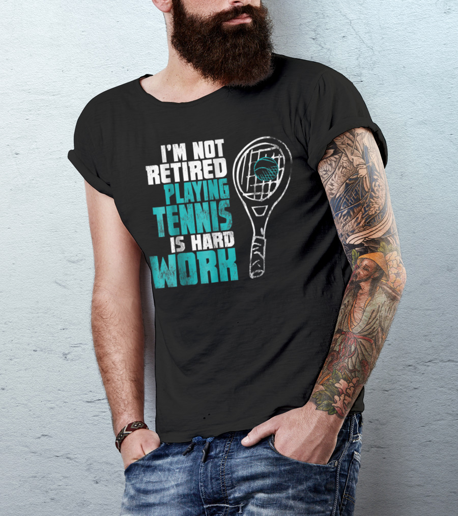 I'm Not Retired Playing Tennis Is Hard Work T-Shirt