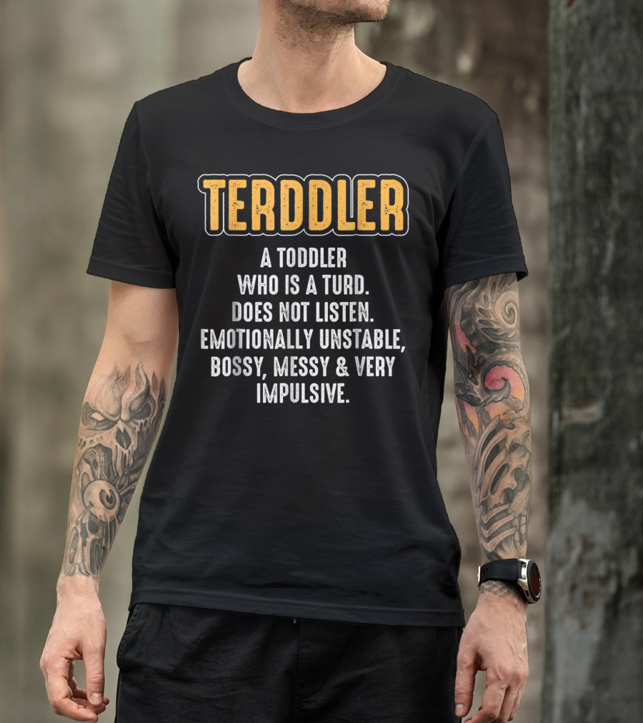 Terddler A Toddler Who Is A Turd Does Not Listen Emotionally Unstable Bossy Messy Very Impulsive T-Shirt