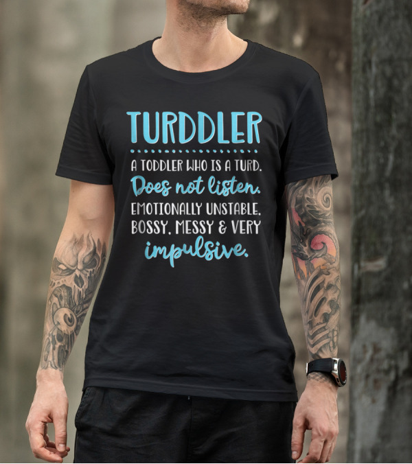 Turddler A Toddler Who Is A Turd Does Not Listen Emotionally Unstable Bossy Messy Very Impulsive T-Shirt