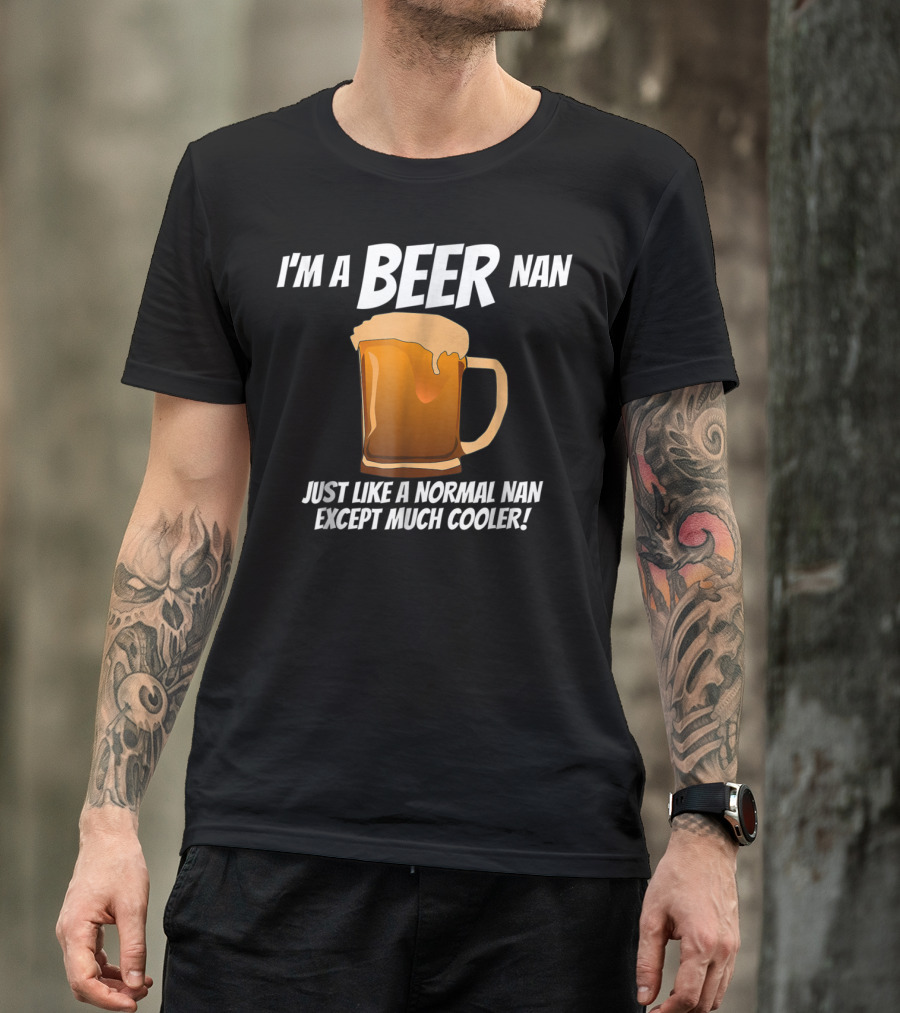 I'm A Beer Nan Just Like A Normal Nan Except Much Cooler T-Shirt