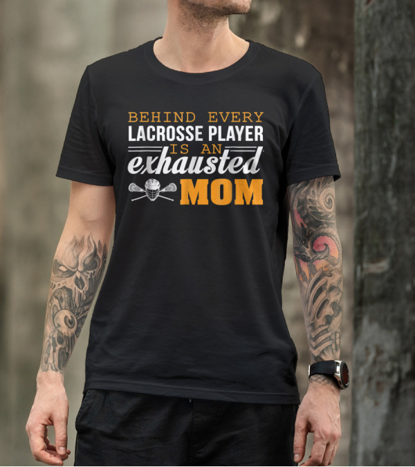 Behind Every Lacrosse Player Is An Exhausted Mom T-Shirt